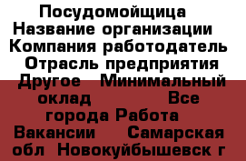 Посудомойщица › Название организации ­ Компания-работодатель › Отрасль предприятия ­ Другое › Минимальный оклад ­ 13 000 - Все города Работа » Вакансии   . Самарская обл.,Новокуйбышевск г.